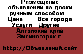  Размещение объявлений на доски ручным способом. › Цена ­ 8 - Все города Услуги » Другие   . Алтайский край,Змеиногорск г.